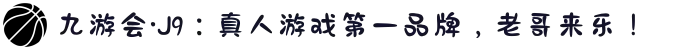 九游会·J9：真人游戏第一品牌，老哥来乐！